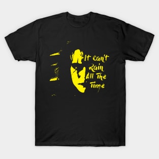 it cant rain all the time T-Shirt